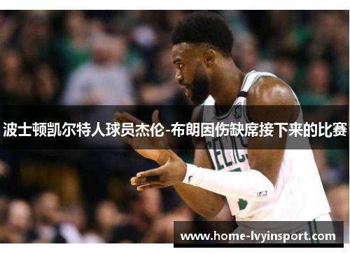 波士顿凯尔特人球员杰伦-布朗因伤缺席接下来的比赛
