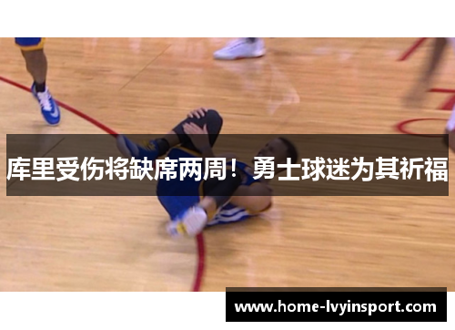 库里受伤将缺席两周！勇士球迷为其祈福