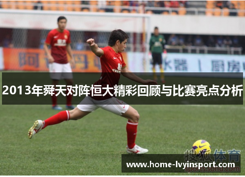 2013年舜天对阵恒大精彩回顾与比赛亮点分析