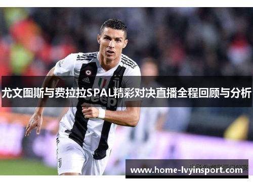 尤文图斯与费拉拉SPAL精彩对决直播全程回顾与分析
