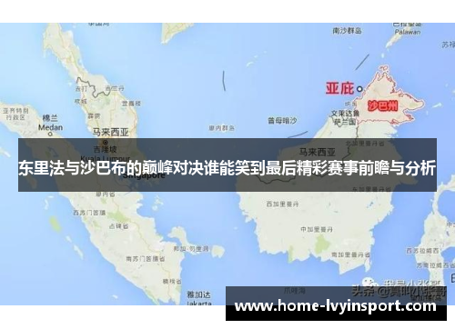 东里法与沙巴布的巅峰对决谁能笑到最后精彩赛事前瞻与分析