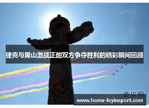 捷克与黑山激战正酣双方争夺胜利的精彩瞬间回顾