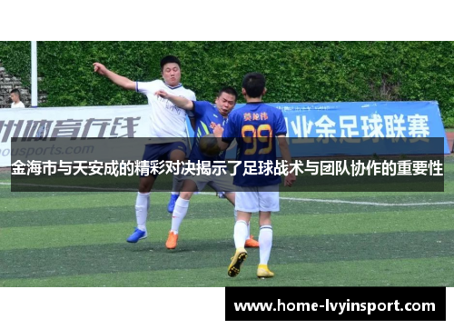 金海市与天安成的精彩对决揭示了足球战术与团队协作的重要性